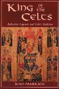 King of the Celts Arthurian Legends & Celtic Tradition