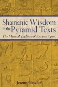 Shamanic Wisdom in the Pyramid Texts The Mystical Tradition of Ancient Egypt