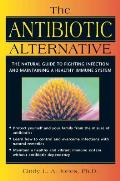 The Antibiotic Alternative: The Natural Guide to Fighting Infection and Maintaining a Healthy Immune System
