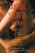 Tantric Secrets for Men What Every Woman Will Want Her Man to Know about Enhancing Sexual Ecstasy