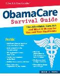 ObamaCare Survival Guide the Affordable Care Act & What it Means for You & Your Healthcare