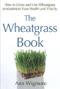 Wheatgrass Book How to Grow & Use Wheatgrass to Maximize Your Health & Vitality