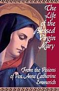 The Life of the Blessed Virgin Mary: From the Visions of Ven. Anne Catherine Emmerich