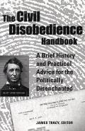 Civil Disobedience Handbook A Brief History & Practical Advice for the Politically Disenchanted