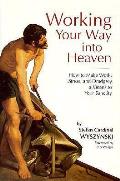 Working Your Way Into Heaven How to Make Work Stress & Drudgery a Means to Your Sanctity