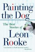 Painting the Dog: The Best Stories of Leon Rooke