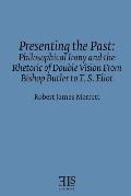 Presenting the Past: Philosophical Irony and the Rhetoric of Double Vision from Bishop Butler to T. S. Eliot