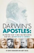 Darwins Apostles The Men Who Fought to Have Evolution Accepted Their Times & How the Battle Continues