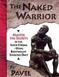 Naked Warrior Master the Secrets of the Super Strong Using Bodyweight Exercise Only