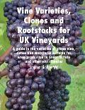 Vine Varieties, Clones and Rootstocks for UK Vineyards: A Guide to the Varieties of Grape Vine, Clones and Rootstocks Suitable for Wine Production in