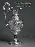 The Classical Ideal: English Silver, 1760 1840 [With Antiquity Unveiled: Masterworks, 1760-1840]