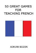 50 Great Games for Teaching French: Exciting Language Games for Young Learners