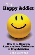 The Happy Addict: How to Be Happy in Recovery from Alcoholism or Drug Addiction