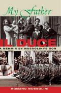 My Father Il Duce A Memoir by Mussolinis Son
