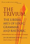 Trivium The Liberal Arts of Logic Grammar & Rhetoric