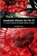 Ganbatte Means Go for It!: Or How to Become an English Teacher in Japan