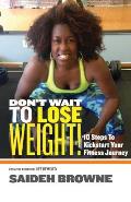 Don't Wait To Lose Weight: 10 Steps to Kick-Start Your Fitness Journey