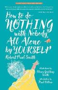 How to Do Nothing with Nobody All Alone by Yourself: A Timeless Activity Guide to Self-Reliant Play and Joyful Solitude