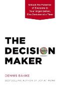Decision Maker Unlock the Potential of Everyone in Your Organization One Decision at a Time