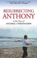 Resurrecting Anthony A True Story or Courage & Destination