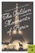 Golden Moments of Paris A Guide to the Paris of the 1920s