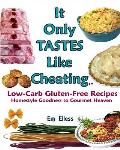 It Only Tastes Like Cheating: Low Carb Gluten Free Recipes - Homestyle Goodness to Gourmet Heaven