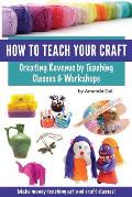 How to Teach Your Craft: Creating Revenue by Teaching Classes and Workshops