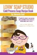 Lovin Soap Studio Cold Process Soap Recipe Book: 50 Palm-Free Natural Soap Recipes Using Essential Oils for Scent and Herbs and Spices for Color!