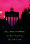 Cold War Diplomat: Inside U.S. Diplomacy 1981-2011
