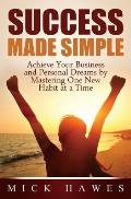 Success Made Simple: Achieve your business and personal dreams by mastering one new habit at a time.