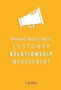 Speaking Frankly About Customer Relationship Management: Why Customer Relationship Management Is Still Alive and Vital to Your Company's Customer Stra