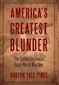 America's Greatest Blunder: The Fateful Decision to Enter World War One