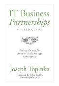 IT Business Partnerships: A Field Guide: Paving the Way for Business & Technology Convergence