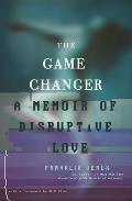 Game Changer A Memoir of Disruptive Love