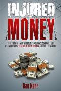 Injured Money - paperback: True Story of a Man Who Fought Insurance Companies and Won More Than a Quarter-Million Dollars, and How You Can Too!
