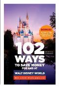 102 Ways to Save Money for and at Walt Disney World: Bonus! 40 Free Things to Enjoy, Eat, Do and Collect!