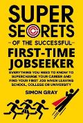 Super Secrets of the Successful First-Time Jobseeker: Everything you need to know to supercharge your career and find your first job when leaving scho