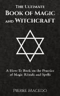 The Ultimate Book of Magic and Witchcraft: A How-To Book on the Practice of Magic Rituals and Spells