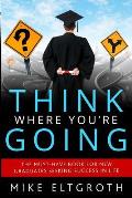 Think Where Youre Going The Must Have Book for New Graduates Seeking Success in Life