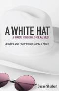 A White Hat & Rose Colored Glasses: Unlocking Your Power Through Clarity & Action