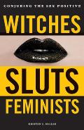 Witches Sluts Feminists Conjuring the Sex Positive