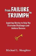 From FAILURE to TRIUMPH: Inspiring Stories to Help You Overcome Challenges and Achieve Success