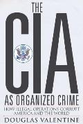 CIA as Organized Crime How Illegal Operations Corrupt America & the World
