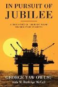 In Pursuit of Jubilee: A True Story of the First Major Oil Discovery in Ghana
