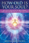 How Old Is Your Soul?: The Essential Guide To The Lessons, Gifts and Archetypes of Every Soul Age