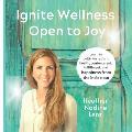 Ignite Wellness, Open to Joy: A guide to integrate more health & happiness into your daily lifestyle.
