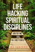 Life Hacking Spiritual Disciplines: How to Find God in a Noisy World