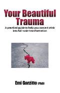 Your Beautiful Trauma: A practical guide to help you convert crisis into full-scale transformation