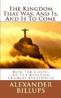 The Kingdom That Was, And Is, And Is To Come: How the Kingdom of God Worldview is the Framework for Understanding the Entire Bible