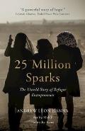 25 Million Sparks The Untold Story of Refugee Entrepreneurs